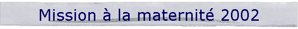Mission  la maternit 2002
